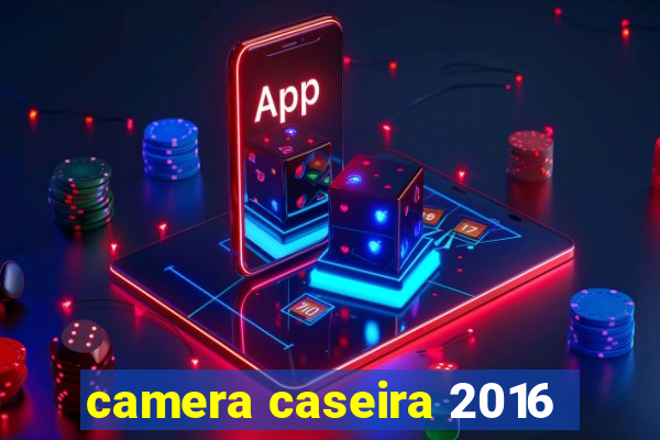 camera caseira 2016